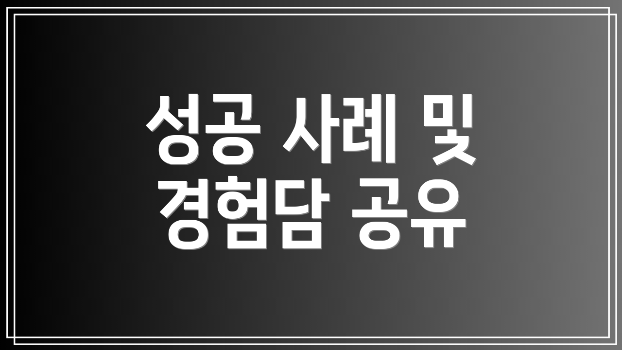 성공 사례 및 경험담 공유