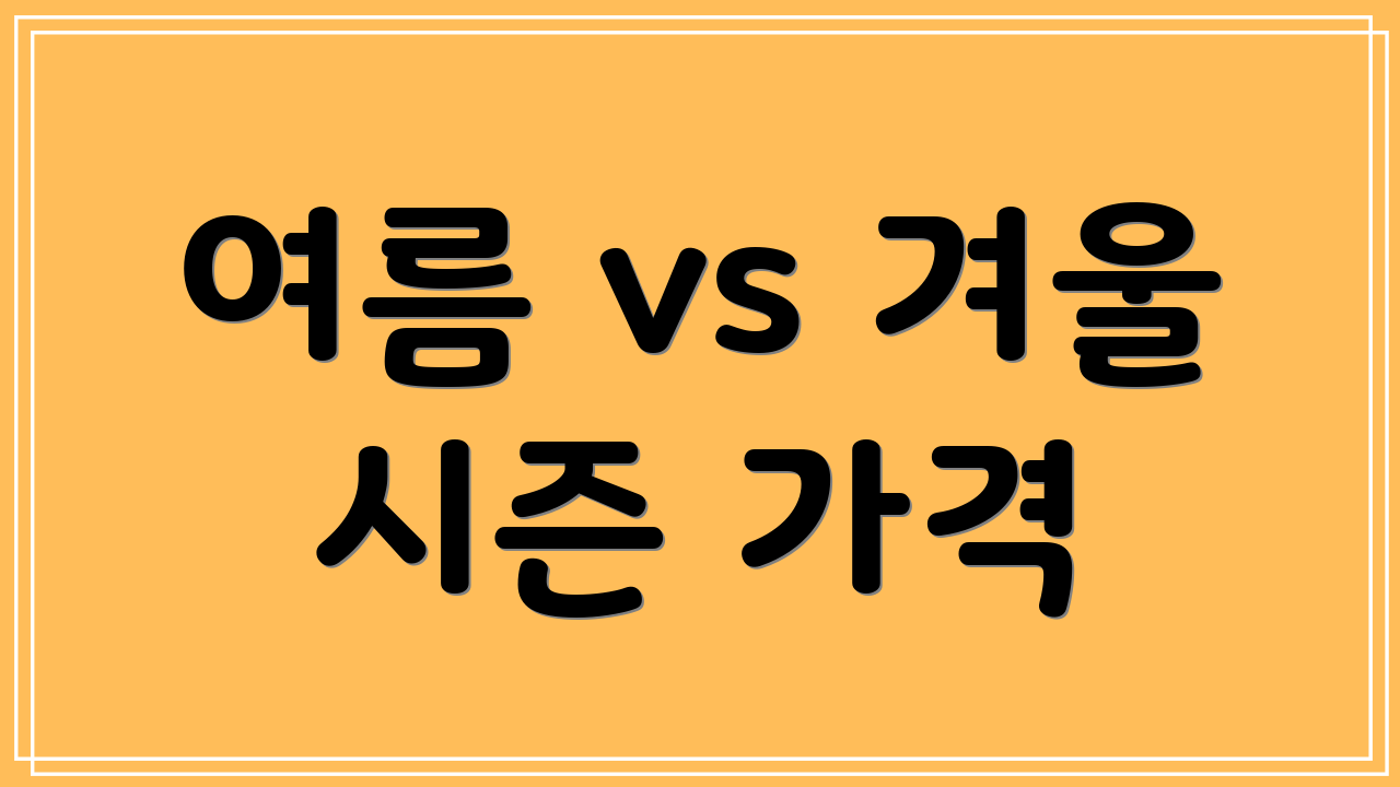 여름 vs 겨울 시즌 가격