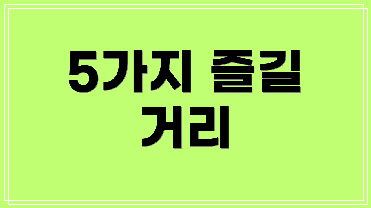 5가지 즐길 거리