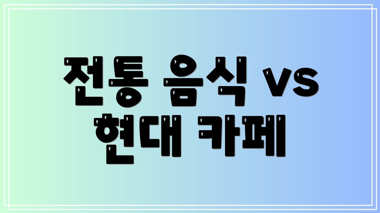 전통 음식 vs 현대 카페