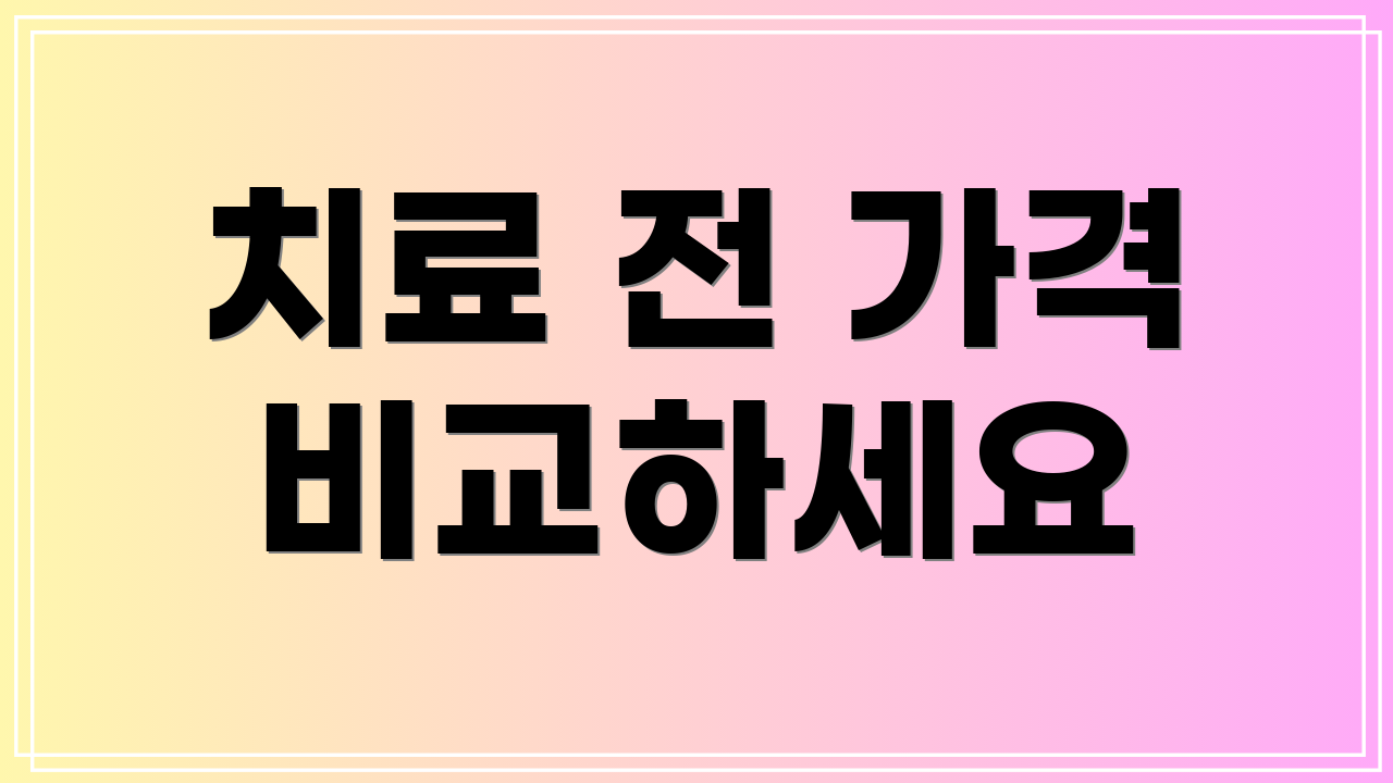 치료 전 가격 비교하세요