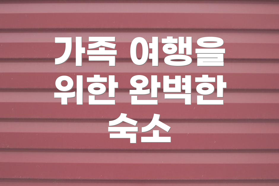 가족 여행을 위한 완벽한 숙소