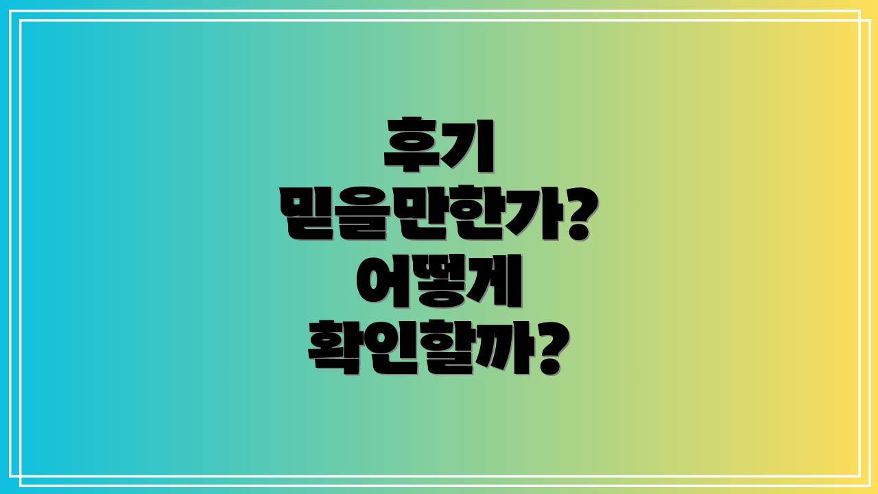 후기 믿을만한가? 어떻게 확인할까?