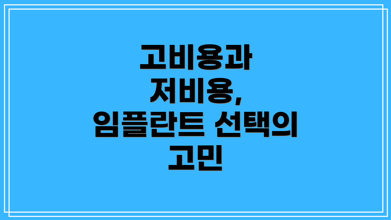 고비용과 저비용, 임플란트 선택의 고민