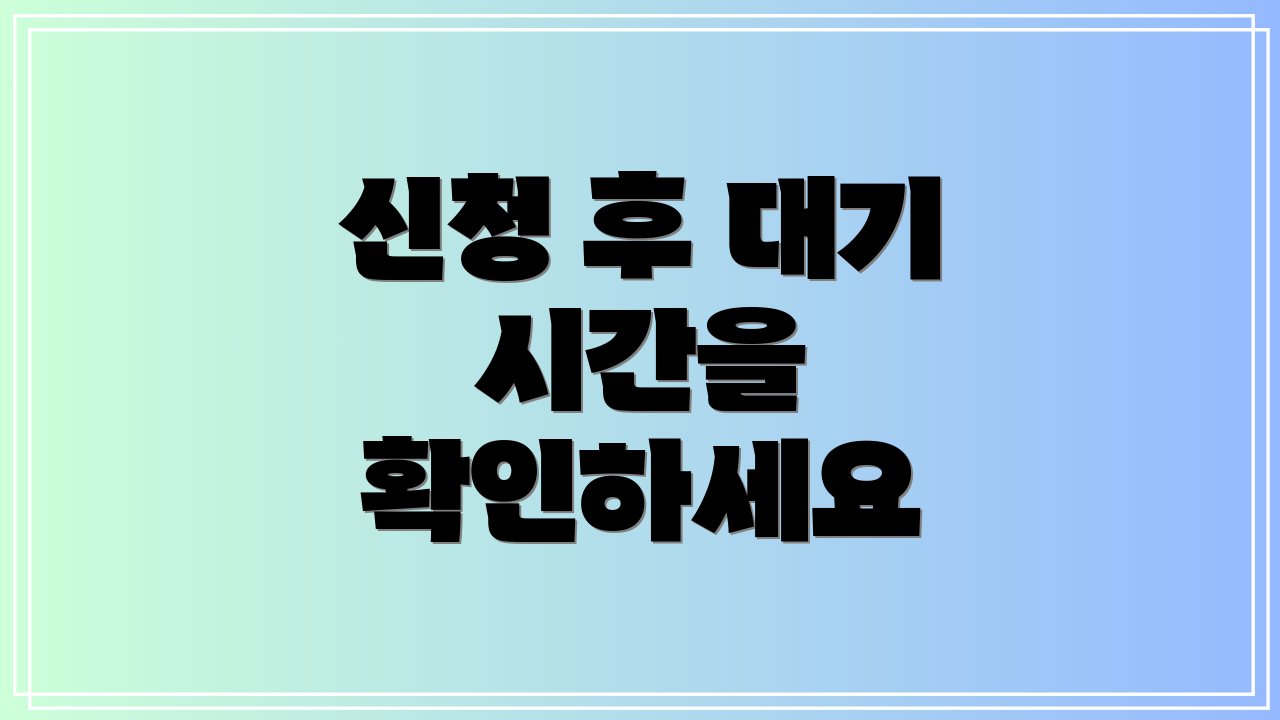 신청 후 대기 시간을 확인하세요