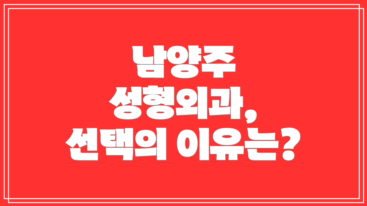 남양주 성형외과, 선택의 이유는?