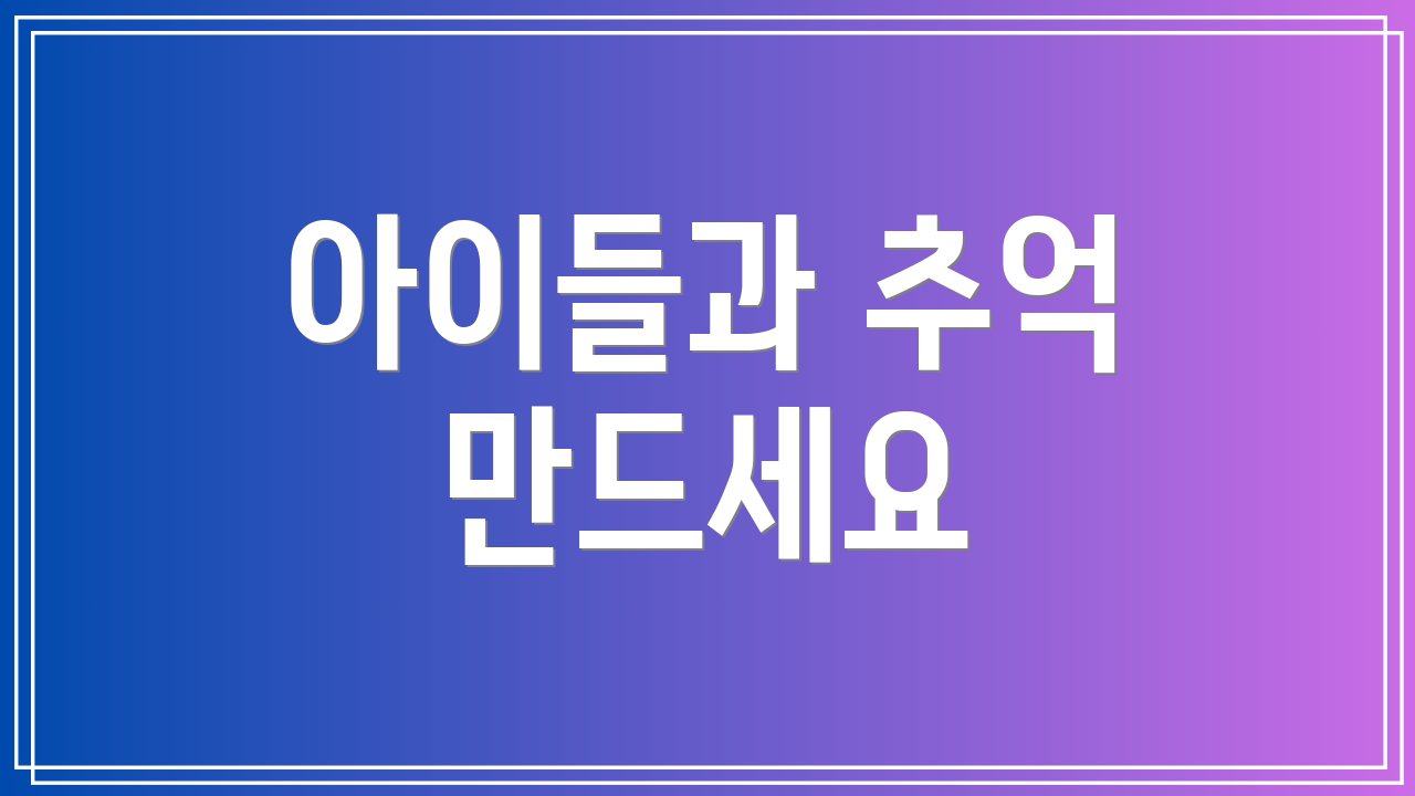아이들과 추억 만드세요