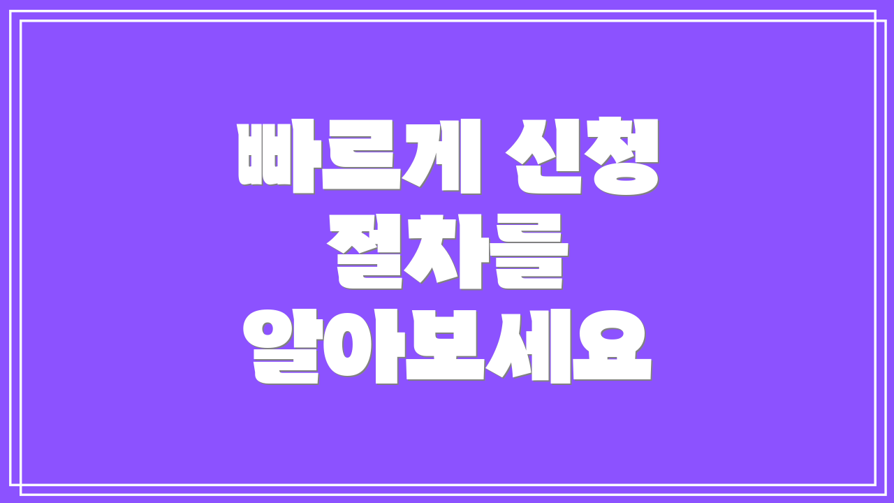 빠르게 신청 절차를 알아보세요