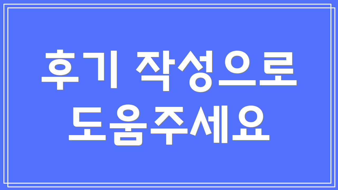 후기 작성으로 도움주세요