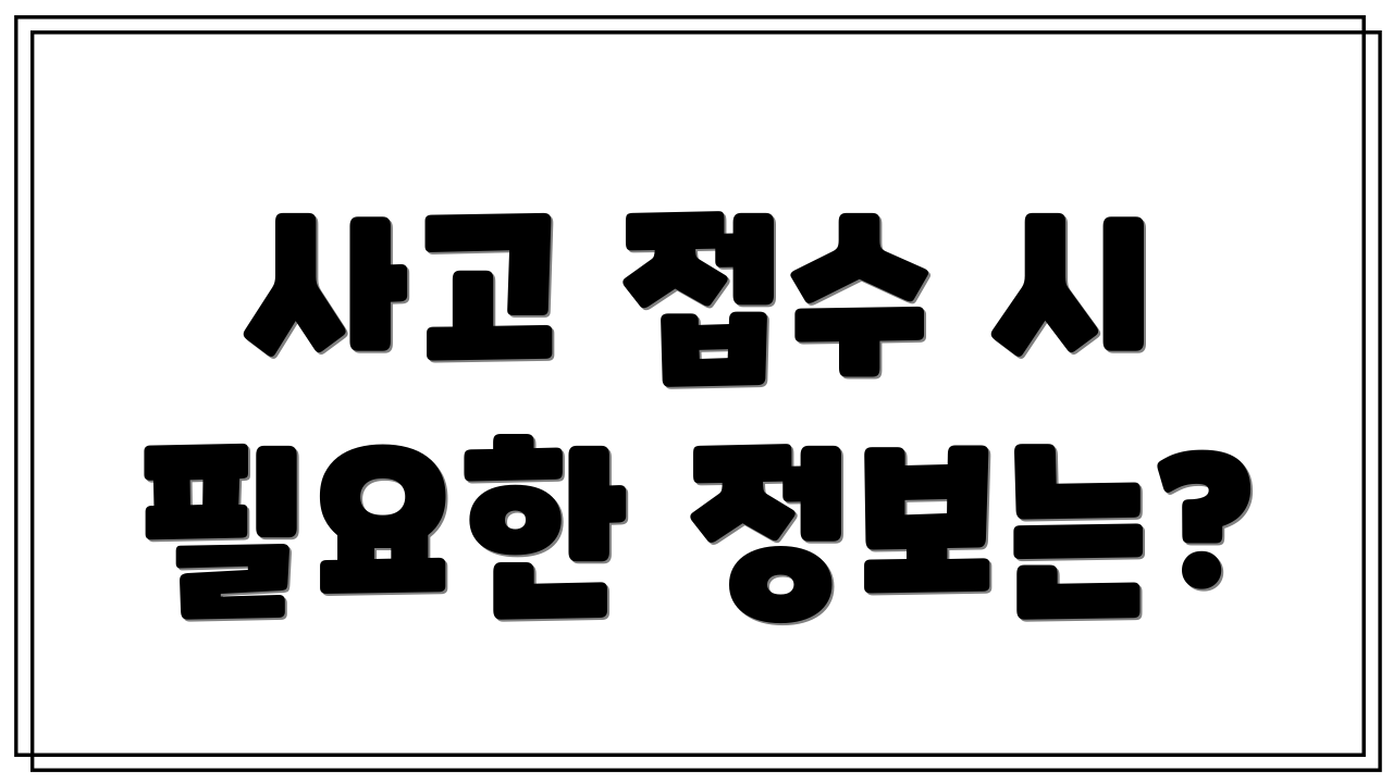 사고 접수 시 필요한 정보는?
