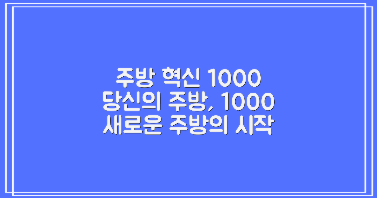 1000시리즈, 당신의 주방을 바꿔줄 거예요!