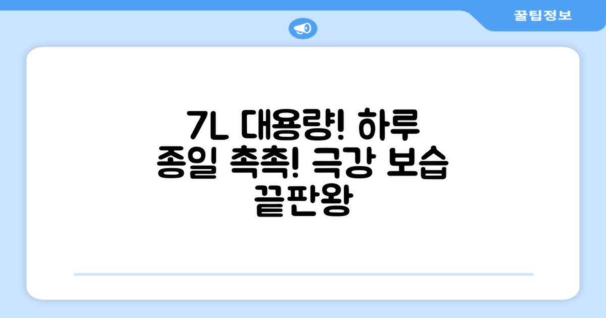 7L 대용량, 하루 종일 촉촉하게!