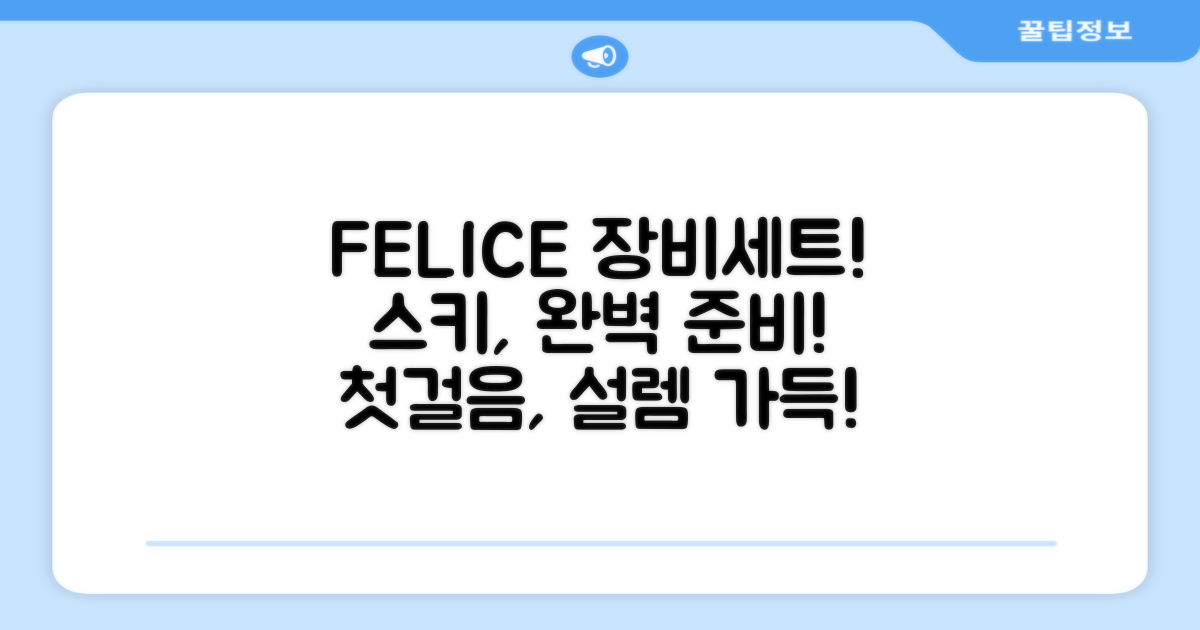 스키 입문자를 위한 완벽한 준비, FELICE 장비세트와 함께!