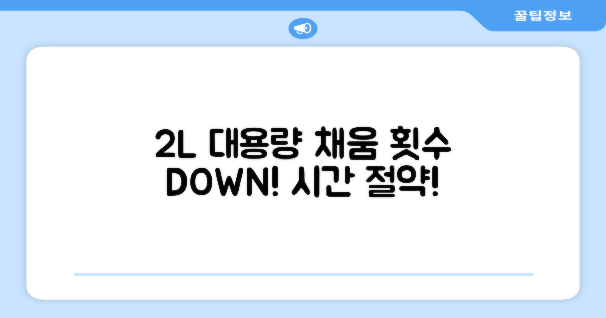 2L 대용량, 잦은 채움 NO